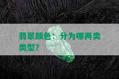 翡翠颜色：分为哪两类类型？