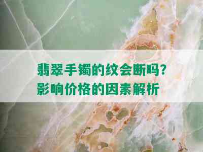 翡翠手镯的纹会断吗？影响价格的因素解析