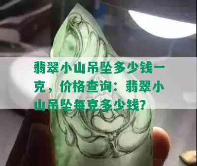 翡翠小山吊坠多少钱一克，价格查询：翡翠小山吊坠每克多少钱？