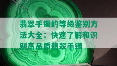 翡翠手镯的等级鉴别方法大全：快速了解和识别高品质翡翠手镯