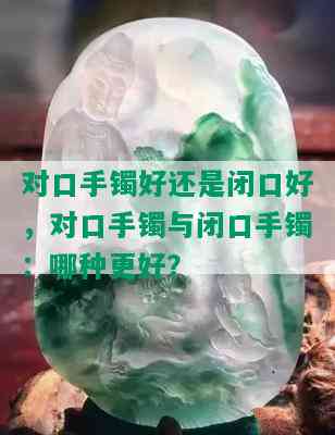 对口手镯好还是闭口好，对口手镯与闭口手镯：哪种更好？