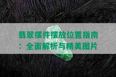 翡翠摆件摆放位置指南：全面解析与精美图片