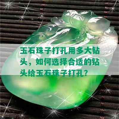 玉石珠子打孔用多大钻头，如何选择合适的钻头给玉石珠子打孔？