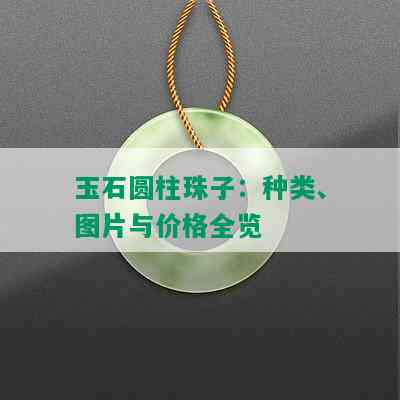 玉石圆柱珠子：种类、图片与价格全览