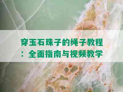 穿玉石珠子的绳子教程：全面指南与视频教学