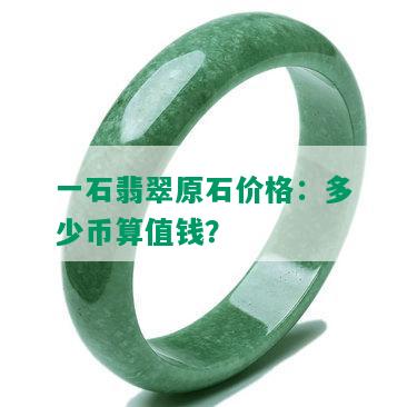 一石翡翠原石价格：多少币算值钱？