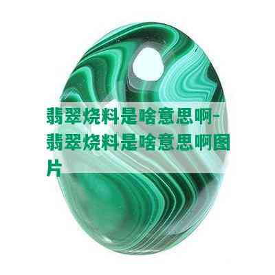 翡翠烧料是啥意思啊-翡翠烧料是啥意思啊图片