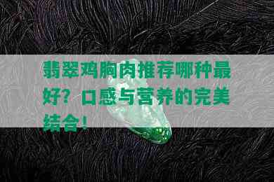 翡翠鸡胸肉推荐哪种更好？口感与营养的完美结合！