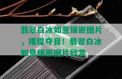 翡翠白冰如意镶嵌图片，璀璨夺目！翡翠白冰如意镶嵌图片欣赏