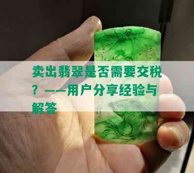 卖出翡翠是否需要交税？——用户分享经验与解答