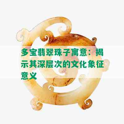 多宝翡翠珠子寓意：揭示其深层次的文化象征意义