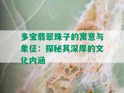 多宝翡翠珠子的寓意与象征：探秘其深厚的文化内涵