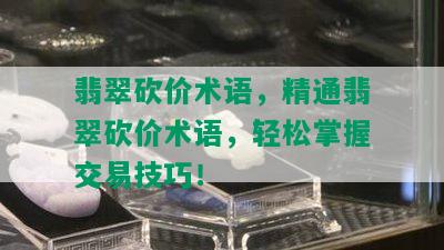 翡翠砍价术语，精通翡翠砍价术语，轻松掌握交易技巧！