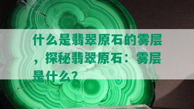 什么是翡翠原石的雾层，探秘翡翠原石：雾层是什么？