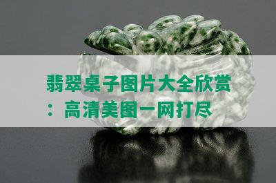 翡翠桌子图片大全欣赏：高清美图一网打尽