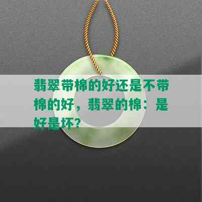 翡翠带棉的好还是不带棉的好，翡翠的棉：是好是坏？