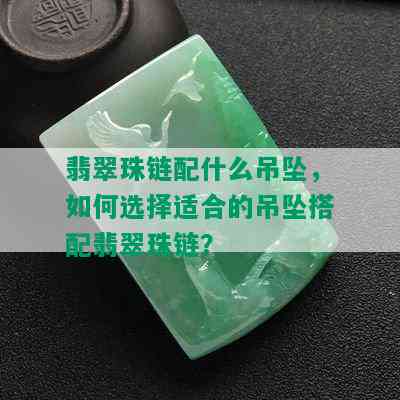 翡翠珠链配什么吊坠，如何选择适合的吊坠搭配翡翠珠链？