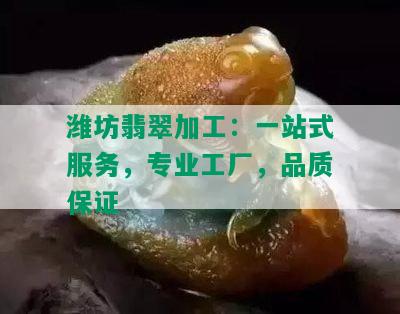 潍坊翡翠加工：一站式服务，专业工厂，品质保证