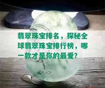 翡翠珠宝排名，探秘全球翡翠珠宝排行榜，哪一款才是你的更爱？