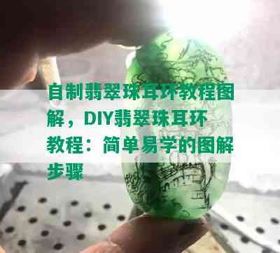 自制翡翠珠耳环教程图解，DIY翡翠珠耳环教程：简单易学的图解步骤