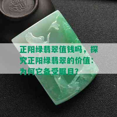 正阳绿翡翠值钱吗，探究正阳绿翡翠的价值：为何它备受瞩目？