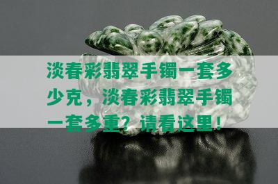 淡春彩翡翠手镯一套多少克，淡春彩翡翠手镯一套多重？请看这里！