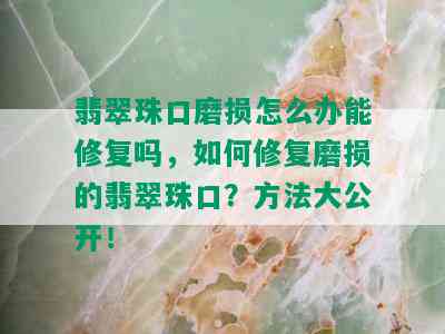 翡翠珠口磨损怎么办能修复吗，如何修复磨损的翡翠珠口？方法大公开！