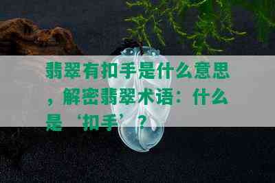 翡翠有扣手是什么意思，解密翡翠术语：什么是‘扣手’？