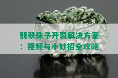 翡翠珠子开裂解决方案：视频与小妙招全攻略