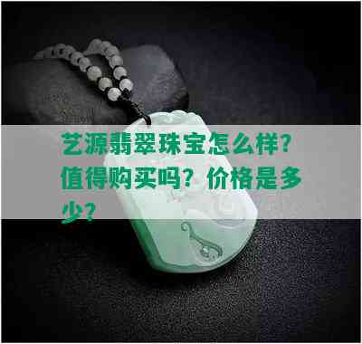 艺源翡翠珠宝怎么样？值得购买吗？价格是多少？