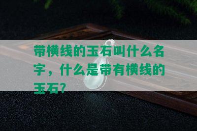 带横线的玉石叫什么名字，什么是带有横线的玉石？