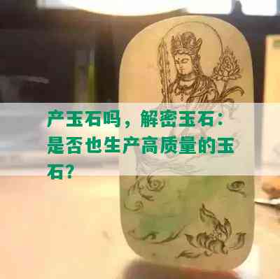 产玉石吗，解密玉石：是否也生产高质量的玉石？