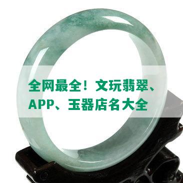 全网最全！文玩翡翠、APP、玉器店名大全