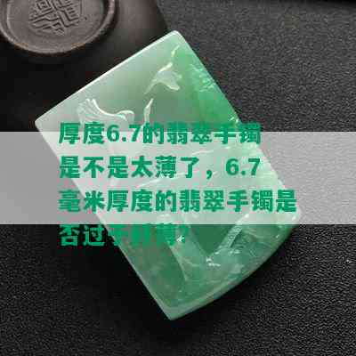 厚度6.7的翡翠手镯是不是太薄了，6.7毫米厚度的翡翠手镯是否过于纤薄？