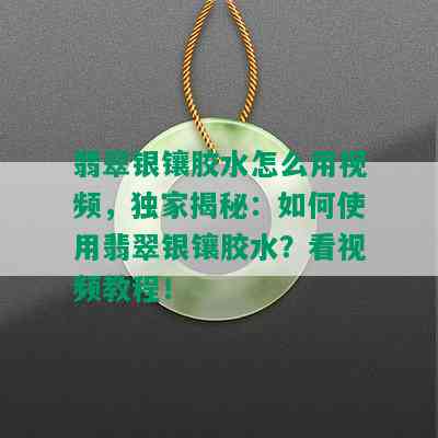 翡翠银镶胶水怎么用视频，独家揭秘：如何使用翡翠银镶胶水？看视频教程！