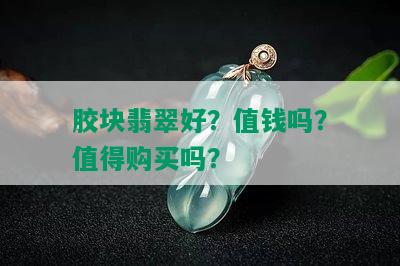 胶块翡翠好？值钱吗？值得购买吗？