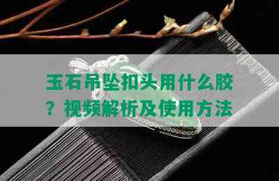 玉石吊坠扣头用什么胶？视频解析及使用方法