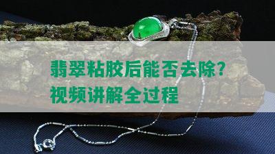 翡翠粘胶后能否去除？视频讲解全过程