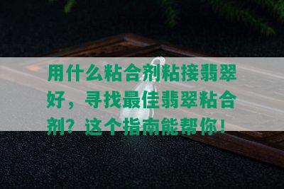 用什么粘合剂粘接翡翠好，寻找更佳翡翠粘合剂？这个指南能帮你！