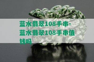 蓝水翡翠108手串-蓝水翡翠108手串值钱吗