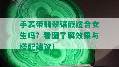 手表带翡翠镶嵌适合女生吗？看图了解效果与搭配建议！