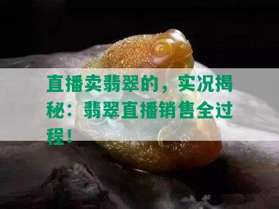 直播卖翡翠的，实况揭秘：翡翠直播销售全过程！