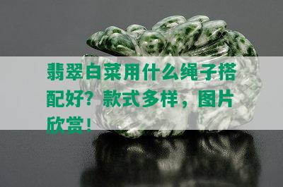 翡翠白菜用什么绳子搭配好？款式多样，图片欣赏！