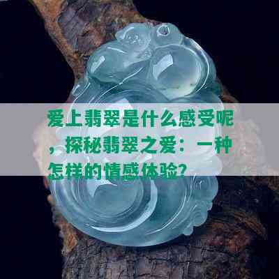 爱上翡翠是什么感受呢，探秘翡翠之爱：一种怎样的情感体验？