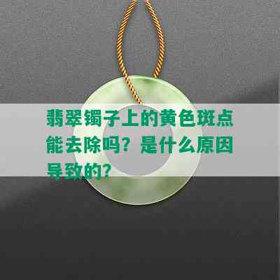 翡翠镯子上的黄色斑点能去除吗？是什么原因导致的？