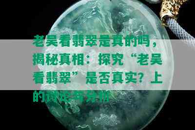 老吴看翡翠是真的吗，揭秘真相：探究“老吴看翡翠”是否真实？上的讨论与分析