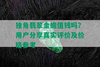 独角翡翠金蟾值钱吗？用户分享真实评价及价格参考