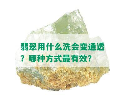 翡翠用什么洗会变通透？哪种方式最有效？