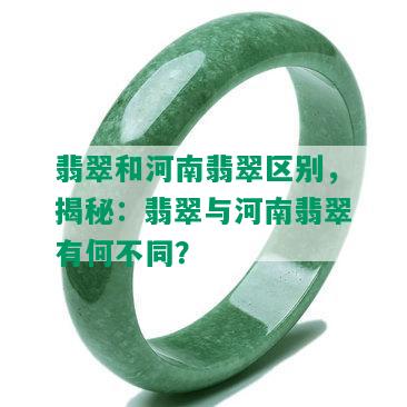 翡翠和河南翡翠区别，揭秘：翡翠与河南翡翠有何不同？