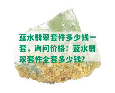 蓝水翡翠套件多少钱一套，询问价格：蓝水翡翠套件全套多少钱？